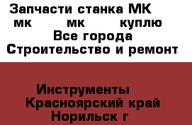 Запчасти станка МК3002 (мк 3002, мк-3002) куплю - Все города Строительство и ремонт » Инструменты   . Красноярский край,Норильск г.